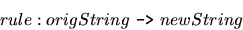 \begin{displaymath}rule: origString \mbox{ {\tt ->} } newString
\end{displaymath}